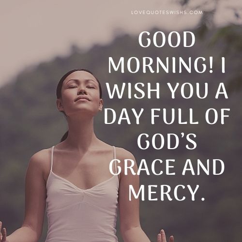 Good morning! I wish you a day full of God’s grace and mercy.