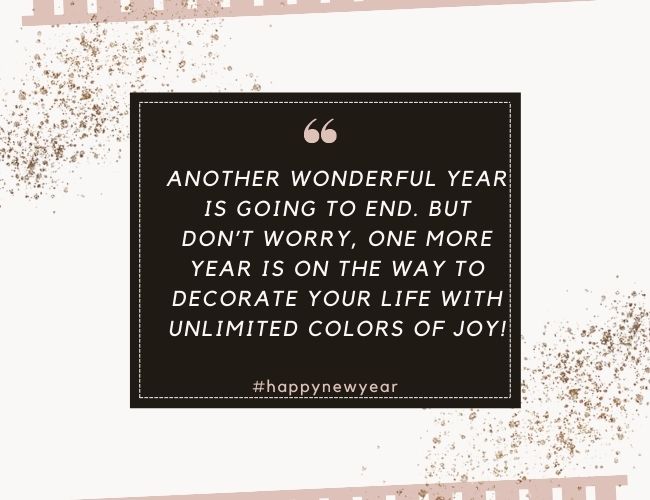 Another wonderful year is going to end. But dont worry, one more year is on the way to decorate your life with unlimited colors of joy