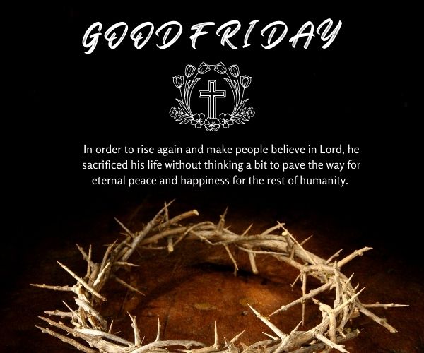 In order to rise again and make people believe in Lord, he sacrificed his life without thinking a bit to pave the way for eternal peace and happiness for the rest of humanity. Happy Good Friday to all!