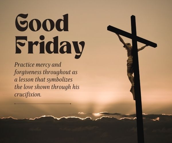 Practice mercy and forgiveness throughout as a lesson that symbolizes the love shown through his crucifixion.