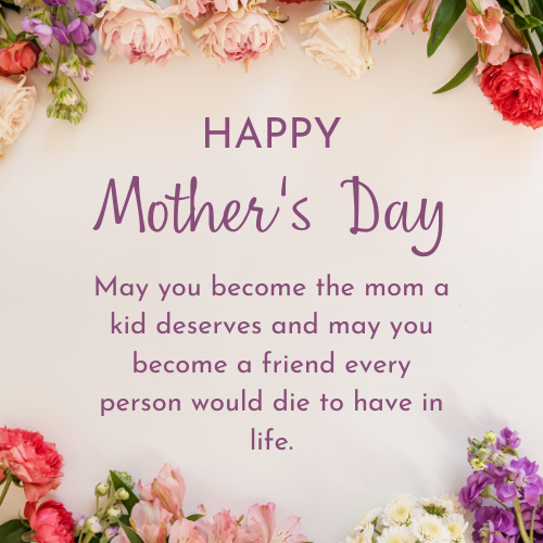 May you become the mom a kid deserves and may you become a friend every person would die to have in life.