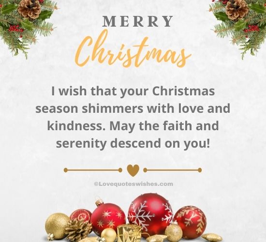 I wish that your Christmas season shimmers with love and kindness. May the faith and serenity descend on you!