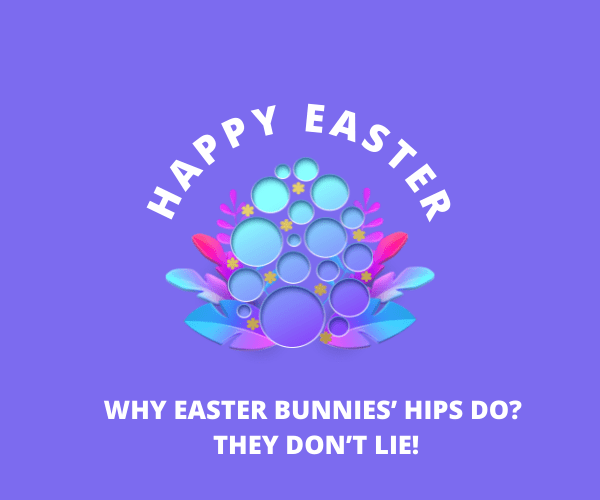 Why Easter bunnies’ hips do? They don’t lie!
