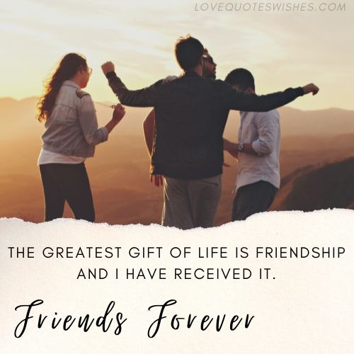 The greatest gift of life is friendship and I have received it.