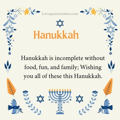 Hanukkah is incomplete without food, fun, and family; Wishing you all of these this Hanukkah.